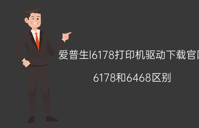 爱普生l6178打印机驱动下载官网 6178和6468区别？